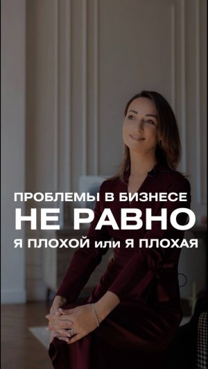 Проблемы в бизнесе не равно я плохой или я плохая