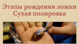 07 Этапы рождения ложки.  Сухая полировка
