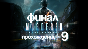 MURDERED SOUL SUSPECT- Прохождение #9. ФИНАЛ