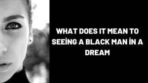 What Does It Mean To Seeing a Black Man in a Dream?