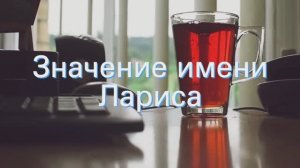 Значение имени Лариса. Толкование, судьба, характер