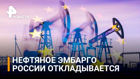 Углеводородное голодание не на пользу: отсрочить нефтяное эмбарго РФ хочет Еврокомиссия /РЕН Новости