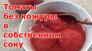 Помидоры очищенные в собственном соку на зиму. Заготовка томатов на зиму просто и вкусно!