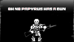 Oh no, Papyrus has a gun