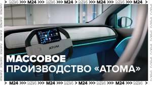 Производство автомобилей «Атом» — Москва24|Контент