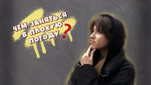 ЧЕМ ЗАНЯТЬСЯ В ПЛОХУЮ ПОГОДУ?