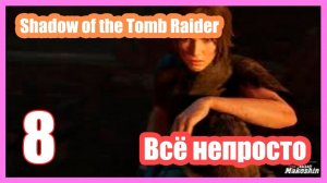 Shadow of the Tomb Raider ▶ #8 ( Всё непросто ).