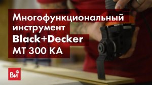 Обзор многофункциональный инструмент Black+Decker MT 300 KA