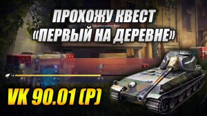 Прохожу КВЕСТ "ПЕРВЫЙ НА ДЕРЕВНЕ" на новеньком VK90.01 (P) в Tanks Blitz