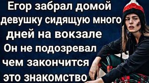 Егор забрал домой девушку сидящую на вокзале. Он не подозревал чем закончиться их знакомство