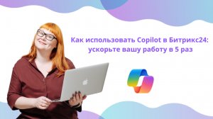 Как использовать Copilot в Битрикс24: ускорьте вашу работу в 5 раз