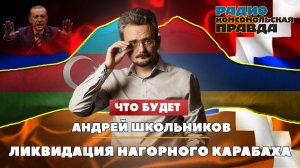 Андрей ШКОЛЬНИКОВ на радио «Комсомольская правда»: Ликвидация Нагорного Карабаха. Будущее Закавказья