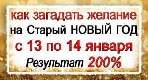 Как ЗАГАДАТЬ ЖЕЛАНИЕ на Старый НОВЫЙ ГОД С 13 по 14 января. Результат 200%.