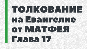 17. Толкование на Евангелие от Матфея. Глава 17