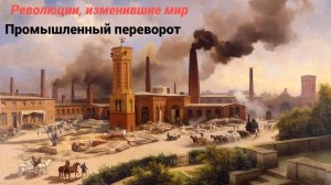 Промышленный переворот. Революции, изменившие мир.