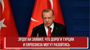 Эрдоган заявил, что дороги Турции и Евросоюза могут разойтись
