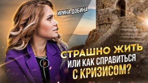 СТРАШНО ЖИТЬ ИЛИ КАК СПРАВИТЬСЯ С КРИЗИСОМ? + МЕДИТАЦИЯ I  ИРИНА ДОБИНА