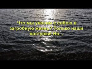 Что мы уносим с собою в загробную жизнь? Только наши поступки! Но...