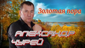 Александр ЧУРЕЙ - Золотая пора