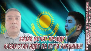 КАЗАХ МОЧИТ ПРАВДУ ! КАЗАХСТАН ИДЁТ ПО ПУТИ УКРАИНЫ !