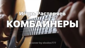 Игорь Растеряев - Комбайнеры (ai cover by elcolex777)