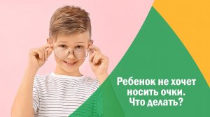 Ребенок не хочет носить очки. Что делать?