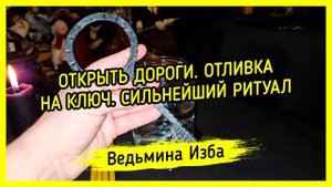 ОТКРЫТЬ ДОРОГИ. ОТЛИВКА НА КЛЮЧ. СИЛЬНЕЙШИЙ РИТУАЛ. ДЛЯ ВСЕХ. #ВЕДЬМИНАИЗБА ▶️ #МАГИЯ