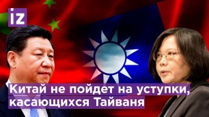 Китай не готов на компромисс или уступки в вопросах Тайваня / Известия