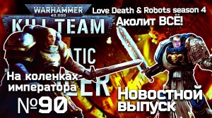 Новостной выпуск №8 | Аколит. Kill Team тизер. Любовь смерть и вархаммер | На коленках императора #9