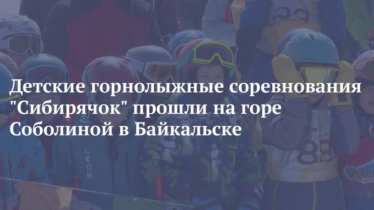 Детские горнолыжные соревнования Сибирячок прошли на горе Соболиной в Байкальске