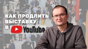 Видеоролик мероприятия. Как продлить выставку в YouTube и получить целевую аудиторию