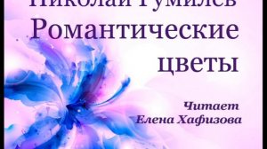 Н. Гумилев. РОМАНТИЧЕСКИЕ ЦВЕТЫ.