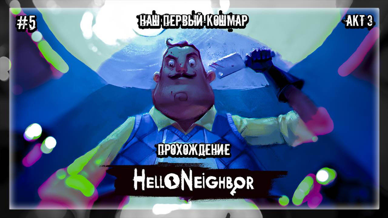 НАШ ПЕРВЫЙ КОШМАР | Прохождение Hello Neighbor #5 | АКТ 3