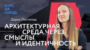 Архитектурная среда через смыслы и идентичность | Дарья Листопад | Курс на город