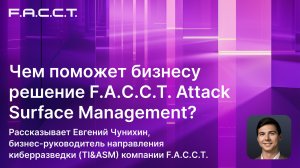 Чем поможет бизнесу решение F.A.C.C.T. Attack Surface Management?