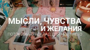 МЫСЛИ, ЧУВСТВА И ЖЕЛАНИЯ. Потоковый расклад для НЕЁ / НЕГО