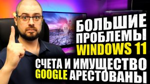 ПРОБЛЕМЫ ПОСЛЕ ОБНОВЛЕНИЯ Windows 11 и Windows 10➤СЧЕТА И ИМУЩЕСТВО GOOGLE АРЕСТОВАНЫ НА 500 МЛН РУ