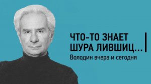 ”Что-то знает Шура Лившиц”: Александр Володин вчера и сегодня