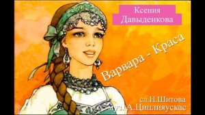 Варвара-Краса(Ксения Давыденкова сл.Н.Шитова муз.А.Циплияускас)