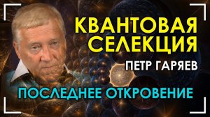 Последнее откровение. Квантовая селекция. Пётр Гаряев