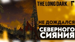 НЕ ДОЖДАЛСЯ СЕВЕРНОГО СИЯНИЯ!? (ПРОХОЖДЕНИЕ The Long Dark #16)