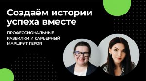 Создаём истории успеха вместе: профессиональные развилки и карьерный маршрут героя