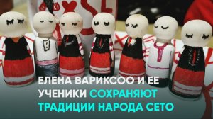 Елена Вариксоо и ее ученики сохраняют традиции народа сето