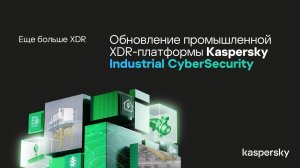 Обновление промышленной XDR-платформы Kaspersky Industrial CyberSecurity