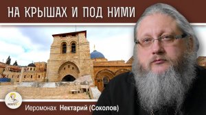 ХРАМ ГРОБА ГОСПОДНЯ #16. На крышах и под ними.  Иеромонах Нектарий (Соколов)