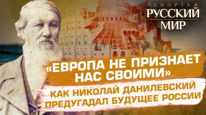 «ЕВРОПА НЕ ПРИЗНАЕТ НАС СВОИМИ», - КАК НИКОЛАЙ ДАНИЛЕВСКИЙ ПРЕДУГАДАЛ БУДУЩЕЕ РОССИИ