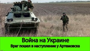 02.07 Война на Украине: ВСУ атакует наши позиции под Артемовском