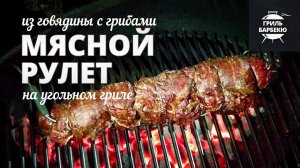 Мясной рулет из говядины с грибами (рецепт для угольного гриля)