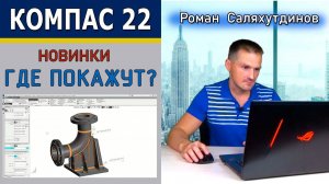 КОМПАС 3D v22 Новинки? Где Посмотреть? Фестиваль KOMPAScon 2.0 Большая Встреча | Роман Саляхутдинов