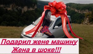 Подарил жене машину жена в шоке!(Перезалито)